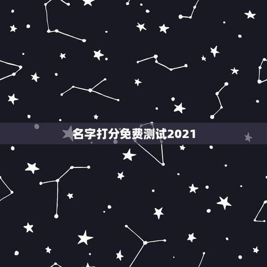 名字打分免费测试2021,名字测试打分最准确生辰八字 名字打分免费测试2021,名字测试打分最准确生辰八字