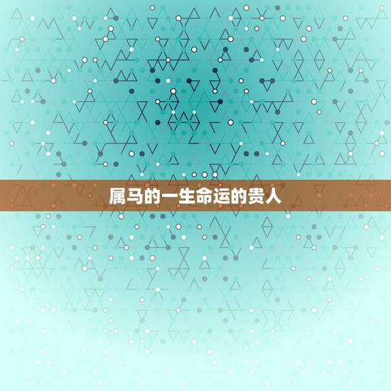 属马的一生命运的贵人,78年马2022 年必有一难 属马的一生命运的贵人,78年马2022 年必有一难