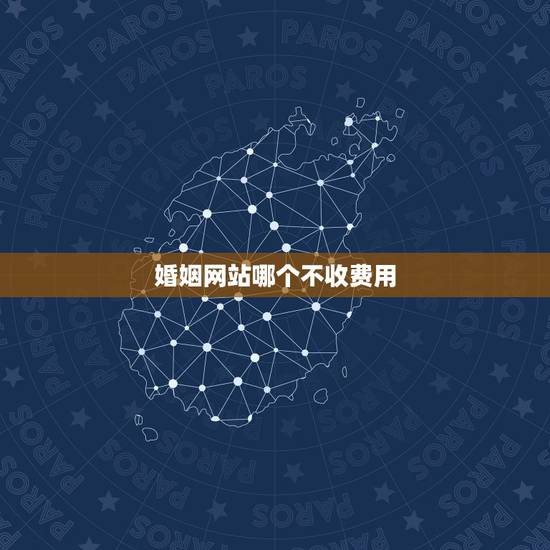 婚姻网站哪个不收费用,什么婚恋网不要收费?请回答一下 婚姻网站哪个不收费用,什么婚恋网不要收费?请回答一下