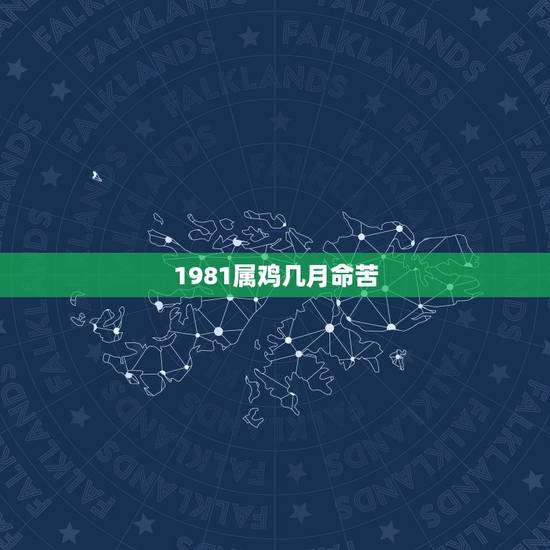 1981属鸡几月命苦,81年属鸡女一生财运 1981属鸡几月命苦,81年属鸡女一生财运