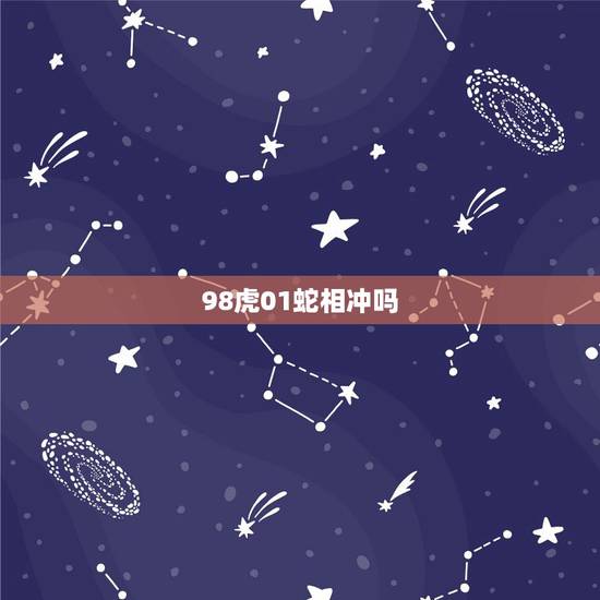 98虎01蛇相冲吗，蛇和虎婚配会死一个吗