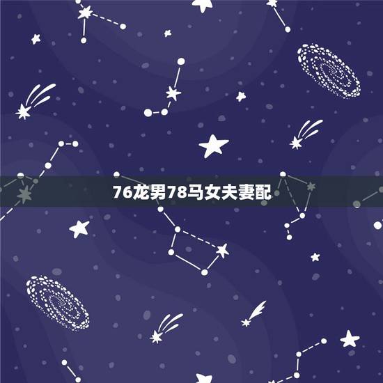 76龙男78马女夫妻配,78年的马和76年的龙 76龙男78马女夫妻配,78年的马和76年的龙