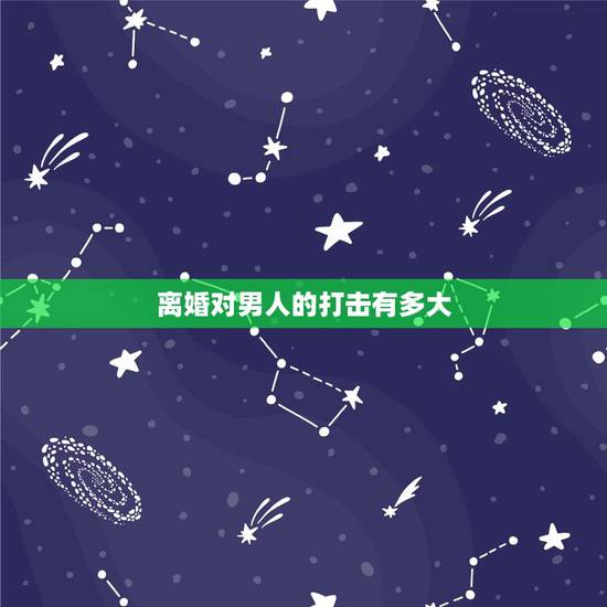 离婚对男人的打击有多大,离婚对男人的打击真有这么大吗 离婚对男人的打击有多大,离婚对男人的打击真有这么大吗
