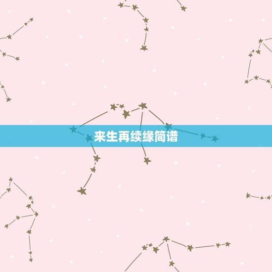 来生再续缘简谱,来生再续缘 歌词 来生再续缘简谱,来生再续缘 歌词