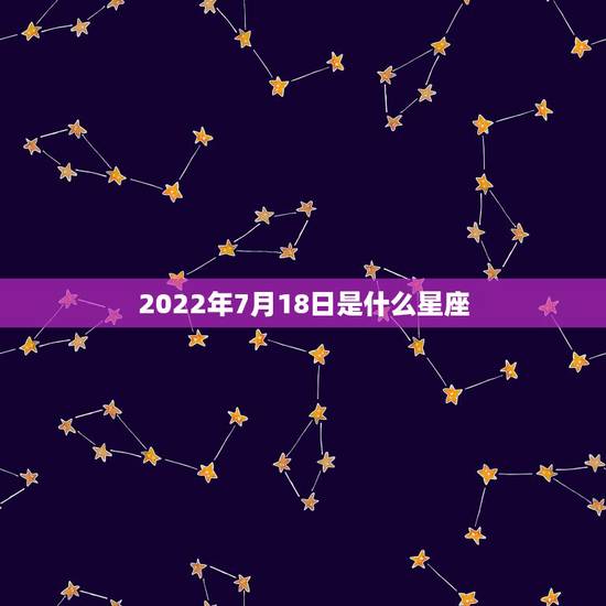 2022年7月18日是什么星座,2006年农历7月18是什么星座 2022年7月18日是什么星座,2006年农历7月18是什么星座