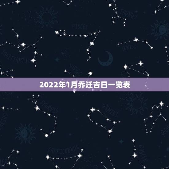 2022年1月乔迁吉日一览表，老黄历查询2022年1月份搬家入宅