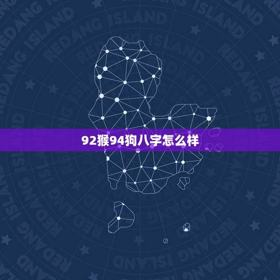 92猴94狗八字怎么样,92猴和94狗生什么宝宝 92猴94狗八字怎么样,92猴和94狗生什么宝宝