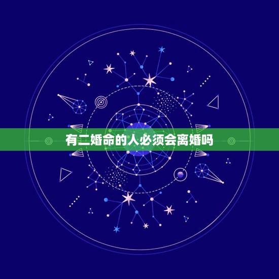 有二婚命的人必须会离婚吗,命里有二婚注定离婚吗 有二婚命的人必须会离婚吗,命里有二婚注定离婚吗