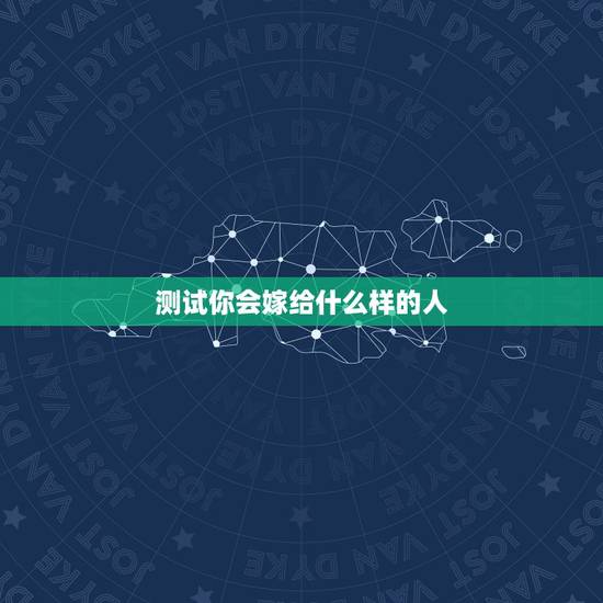 测试你会嫁给什么样的人,我该如何嫁给这样的人? 测试你会嫁给什么样的人,我该如何嫁给这样的人?