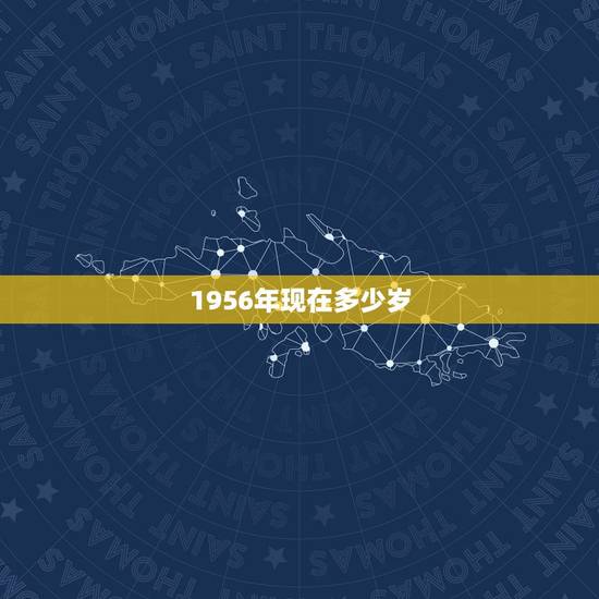 1956年现在多少岁，1956年至今多少年了