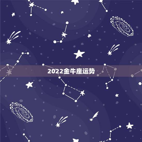 2022金牛座运势,金牛座2022年运势 2022金牛座运势,金牛座2022年运势