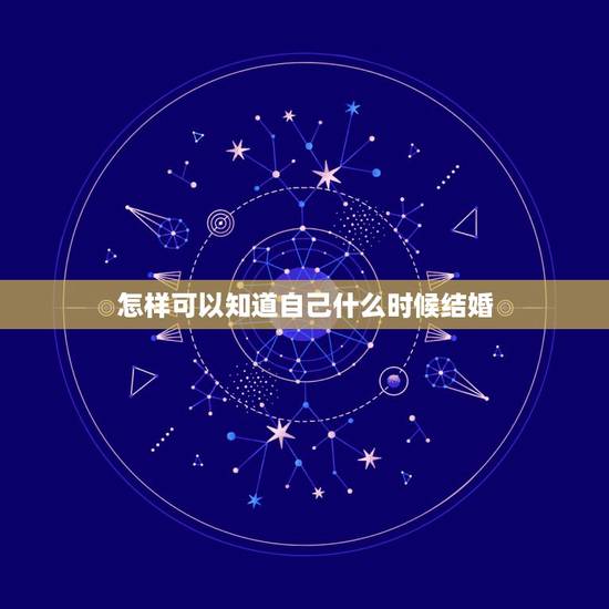怎样可以知道自己什么时候结婚,怎样能知道自己什么时候结婚? 怎样可以知道自己什么时候结婚,怎样能知道自己什么时候结婚?
