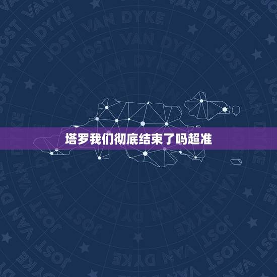 塔罗我们彻底结束了吗超准,塔罗牌求解我们这次分干净了没有。 塔罗我们彻底结束了吗超准,塔罗牌求解我们这次分干净了没有。