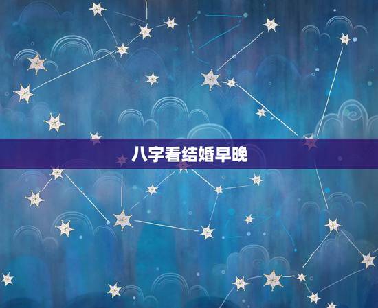 八字看结婚早晚,怎么看生辰八字婚姻日期 八字看结婚早晚,怎么看生辰八字婚姻日期