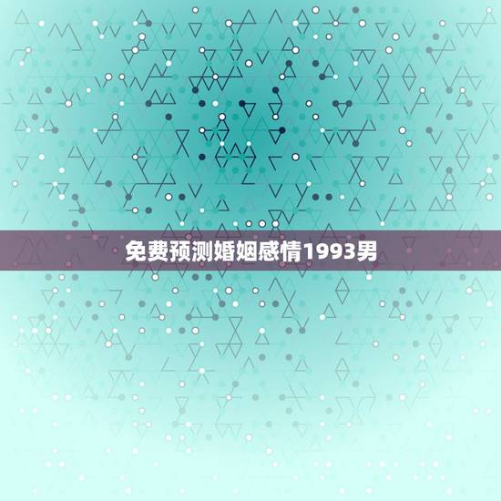 免费预测婚姻感情1993男,1993年属鸡的婚姻 免费预测婚姻感情1993男,1993年属鸡的婚姻