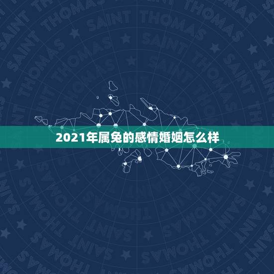 2021年属兔的感情婚姻怎么样，属兔女2021年全年运势