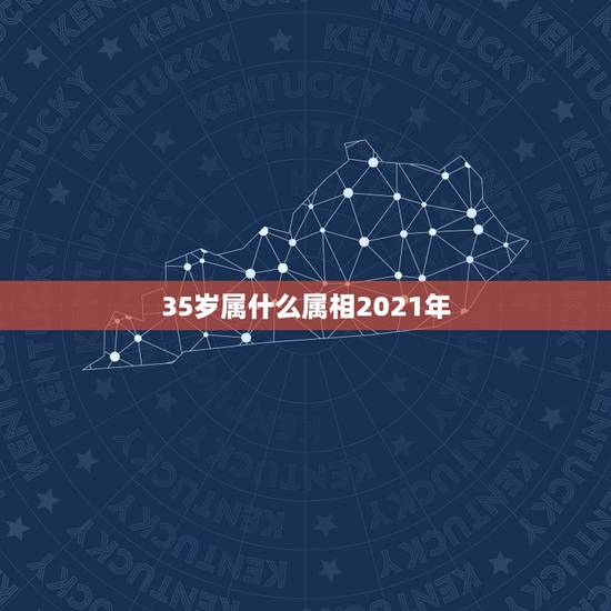 35岁属什么属相2021年,2021是什么年什么属性 35岁属什么属相2021年,2021是什么年什么属性