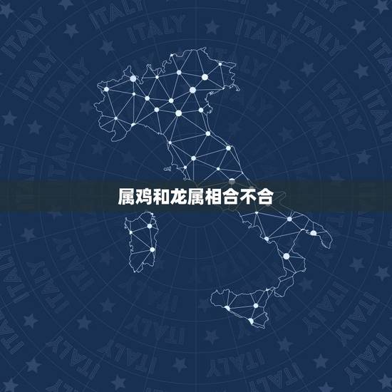 属鸡和龙属相合不合,鸡和蛇属相合不合 属鸡和龙属相合不合,鸡和蛇属相合不合