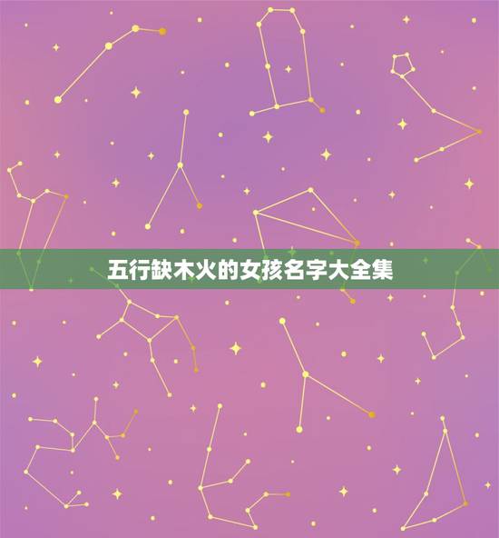 五行缺木火的女孩名字大全集 取名字女孩缺木和火