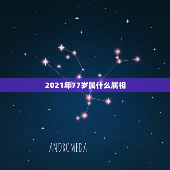 2021年77岁属什么属相,2021年今天属相是什么 2021年77岁属什么属相,2021年今天属相是什么