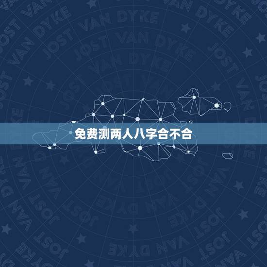 免费测两人八字合不合，男女八字合不合测算免费