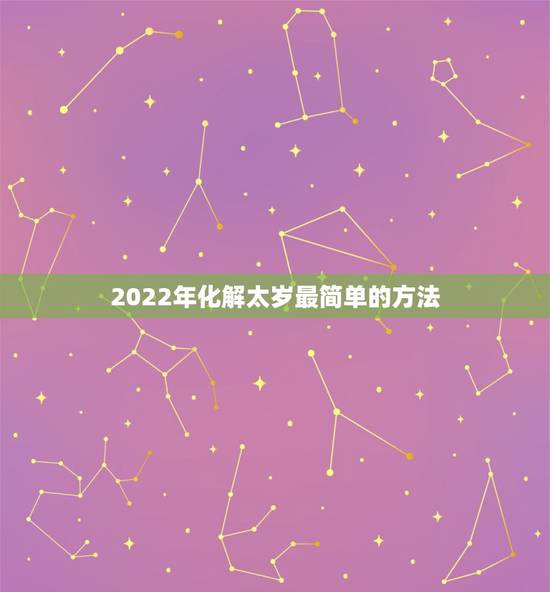 2022年化解太岁最简单的方法 2022年化解太岁最有效的办法 2022年化解太岁最简单的方法 2022年化解太岁最有效的办法