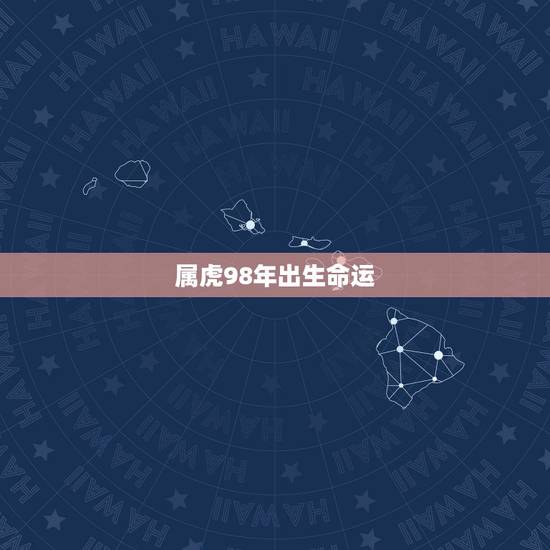 属虎98年出生命运，1998年属虎的是什么命