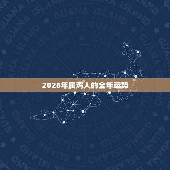 2026年属鸡人的全年运势,属鸡人2022 年每月运势 2026年属鸡人的全年运势,属鸡人2022 年每月运势