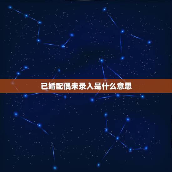 已婚配偶未录入是什么意思，征信报告显示已婚没显示配偶信息是怎么了