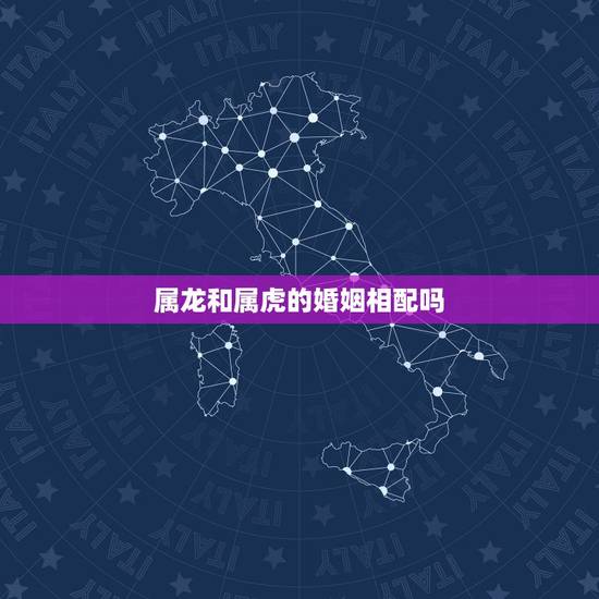 属龙和属虎的婚姻相配吗，属龙和属虎的人婚姻匹配吗
