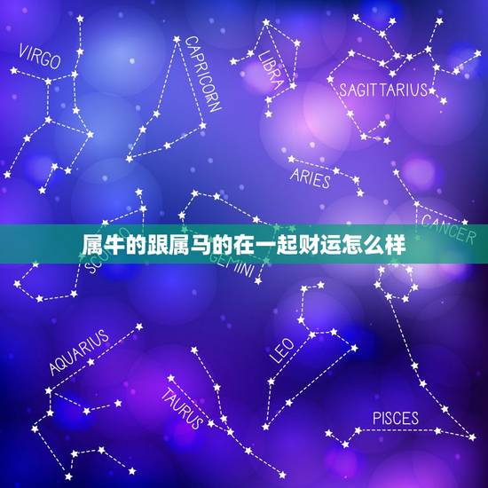 属牛的跟属马的在一起财运怎么样，男马女牛一起谁克谁啊
