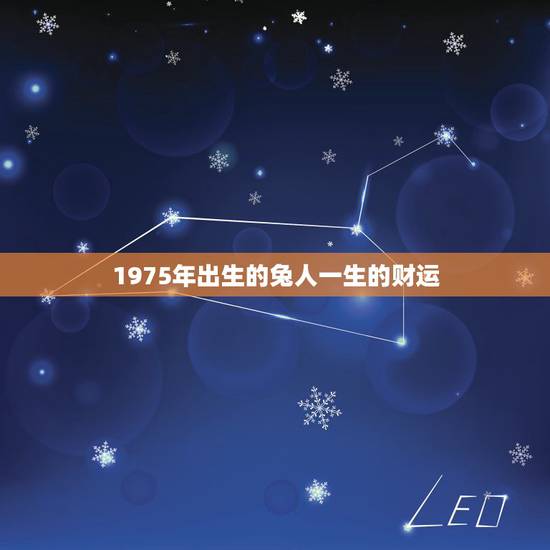 1975年出生的兔人一生的财运 1975年的兔是什么命 1975年出生的兔人一生的财运 1975年的兔是什么命