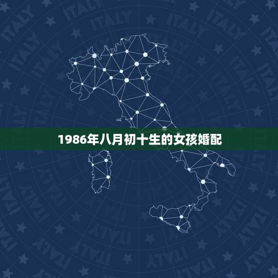 1986年八月初十生的女孩婚配,1986年 8月初十 子时 女性 帮忙 1986年八月初十生的女孩婚配,1986年 8月初十 子时 女性 帮忙