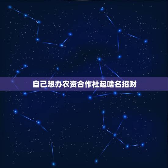 自己想办农资合作社起啥名招财，我想办一个农村果树种植专业合作社，起什么
