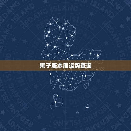 狮子座本周运势查询，狮子座这个星期的运势怎么样？