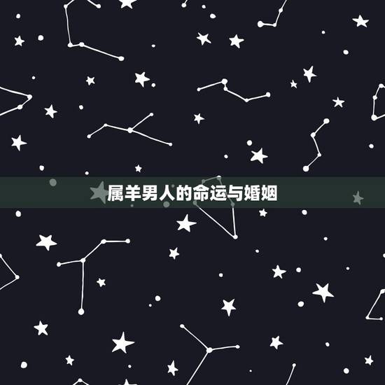属羊男人的命运与婚姻，属羊男的一生命运