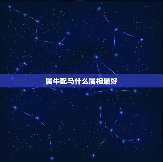 属牛配马什么属相最好,女属牛,男属马,配么? 属牛配马什么属相最好,女属牛,男属马,配么?