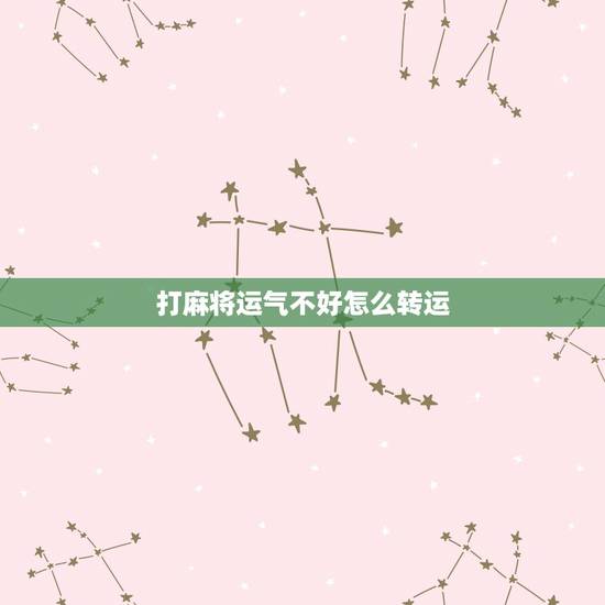 打麻将运气不好怎么转运，麻将运气不好时该如何快速转运
