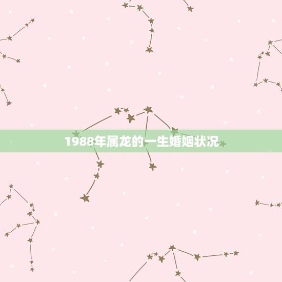 1988年属龙的一生婚姻状况,1988年属龙的人婚姻怎么样 1988年属龙的一生婚姻状况,1988年属龙的人婚姻怎么样
