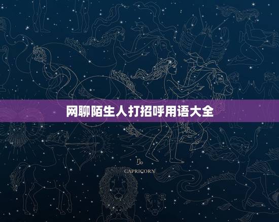 网聊陌生人打招呼用语大全，QQ和陌生人打招呼用语大全