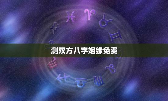 测双方八字姻缘免费，两人八字免费测婚姻