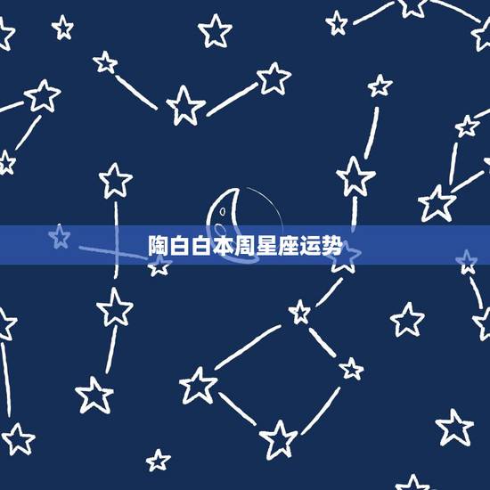 陶白白本周星座运势,陶白白本人是什么星座? 陶白白本周星座运势,陶白白本人是什么星座?