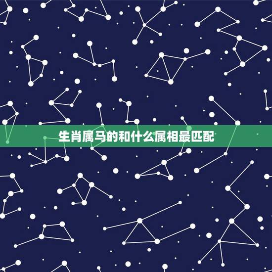 生肖属马的和什么属相最匹配,属马的和什么属相最相配 12属相婚配表 生肖属马的和什么属相最匹配,属马的和什么属相最相配 12属相婚配表