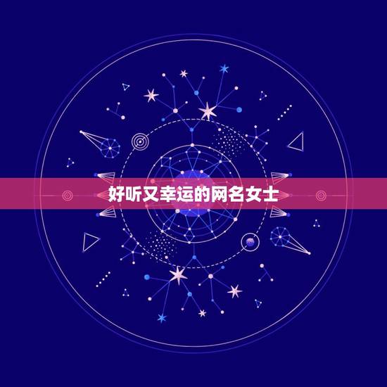 好听又幸运的网名女士，推荐一些好听的女生网名，