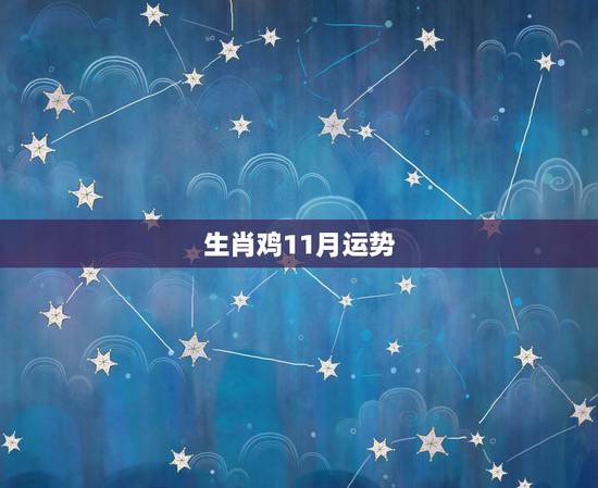 生肖鸡11月运势,男性生肖鸡11月21出生的运程 生肖鸡11月运势,男性生肖鸡11月21出生的运程