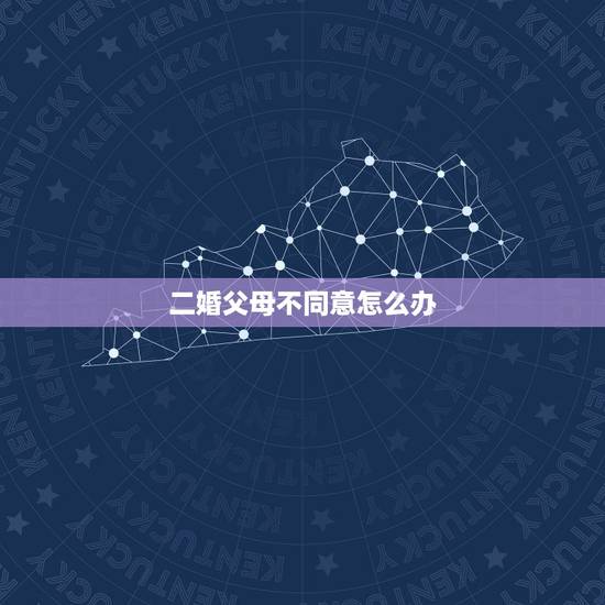 二婚父母不同意怎么办，男朋友是二婚父母不同意我们偷偷办了结婚证父母知道
