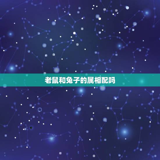 老鼠和兔子的属相配吗,老鼠和兔子属相配嘛 老鼠和兔子的属相配吗,老鼠和兔子属相配嘛