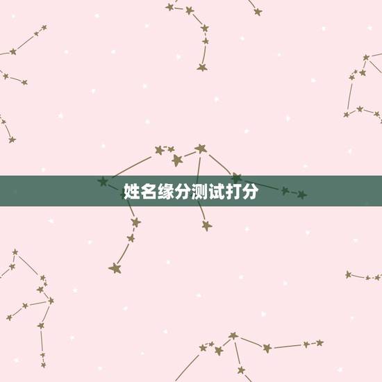姓名缘分测试打分,有什么缘分测试和姓名配对测两人之间的缘分的? 姓名缘分测试打分,有什么缘分测试和姓名配对测两人之间的缘分的?