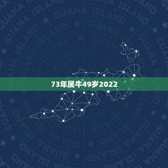 73年属牛49岁2022 运势，73年属牛49岁有一灾2022