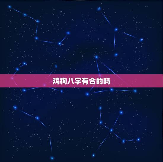 鸡狗八字有合的吗,生辰八字鸡狗不合怎么看 鸡狗八字有合的吗,生辰八字鸡狗不合怎么看